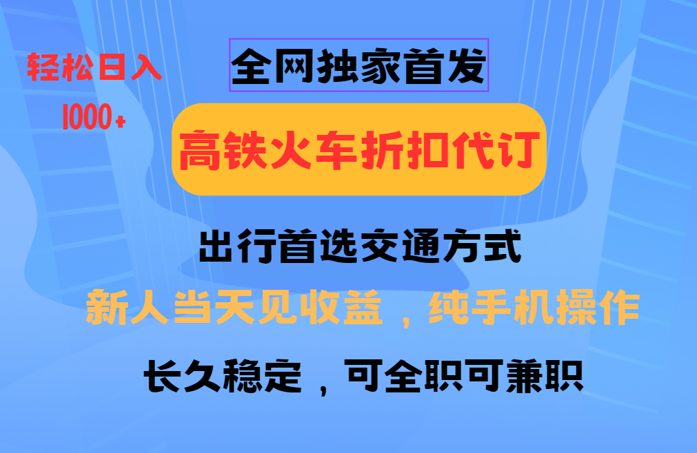 全网独家首发   全国高铁火车折扣代订   新手当日变现  纯手机操作 日入1000+ - 臻优资源网
