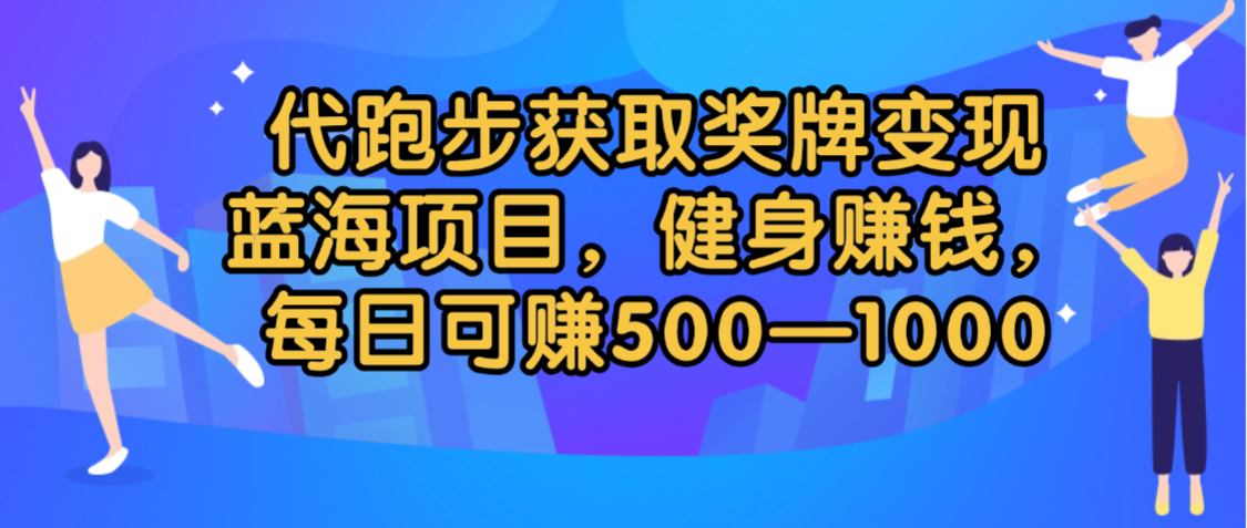 代跑步获取奖牌变现,蓝海项目,健身赚钱,每日可赚500-2000 - 臻优资源网