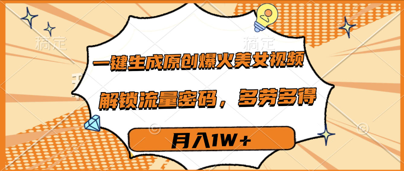 一键生成原创爆火美女视频，多劳多得，解锁流量密码，月入1W+ - 臻优资源网