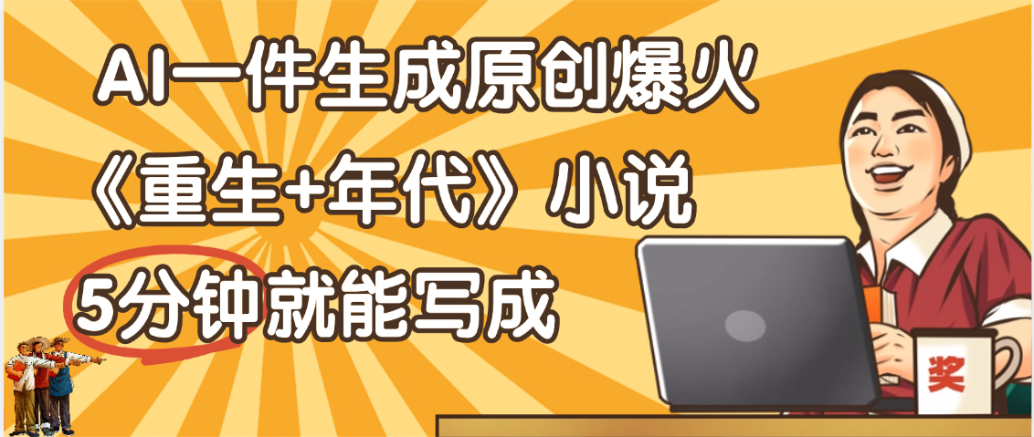 天呐！现在爆火的《重生+年代》类型的小说，现在用这个AI软件就可以一键生成原创小说了 - 臻优资源网