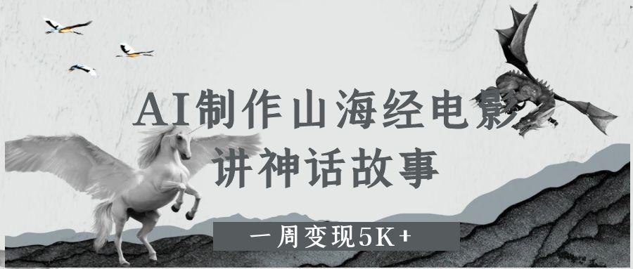 AI制作山海经电影,讲神话故事,一周变现5K+ - 臻优资源网