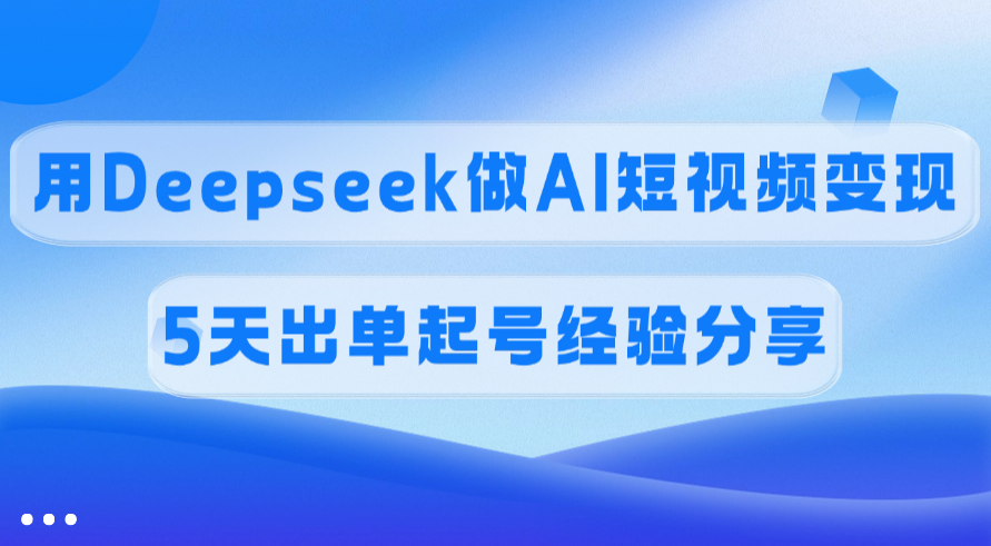 佣金45%，用Deepseek做AI短视频变现，5天出单起号经验分享 - 臻优资源网