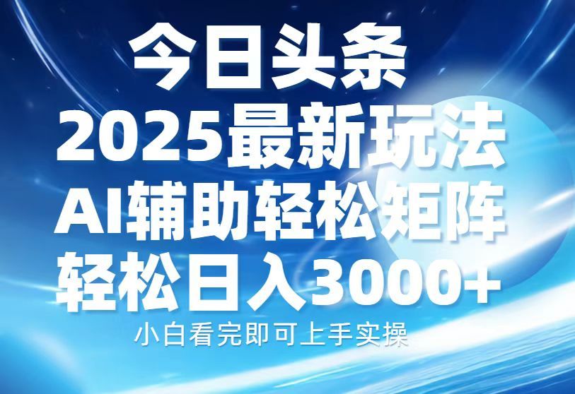 今日头条2025最新玩法，思路简单，复制粘贴，AI辅助，轻松矩阵日入3000+ - 臻优资源网