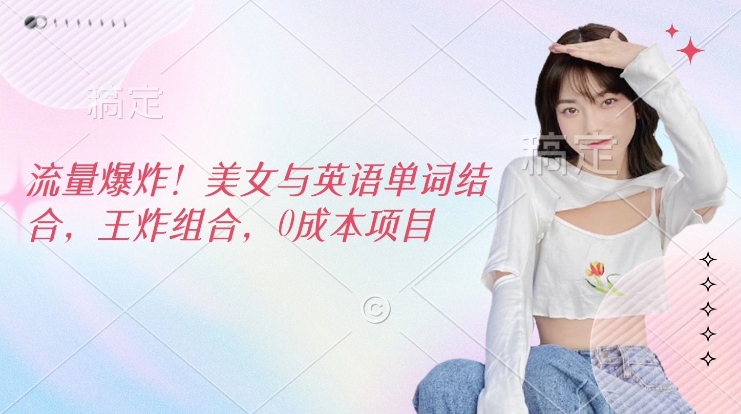 流量爆炸！美女与英语单词结合，王炸组合，0成本项目 - 臻优资源网