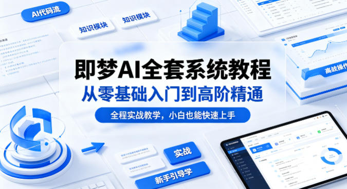 即梦AI全套系统教程，从零基础入门到高阶精通，全程实战教学，小白也能快速上手 - 臻优资源网