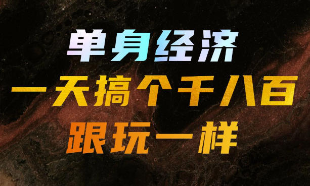 单身经济，拿出执行力一天搞个千八百跟玩一样，普通人随时入局，且长期可做【揭秘】 - 臻优资源网