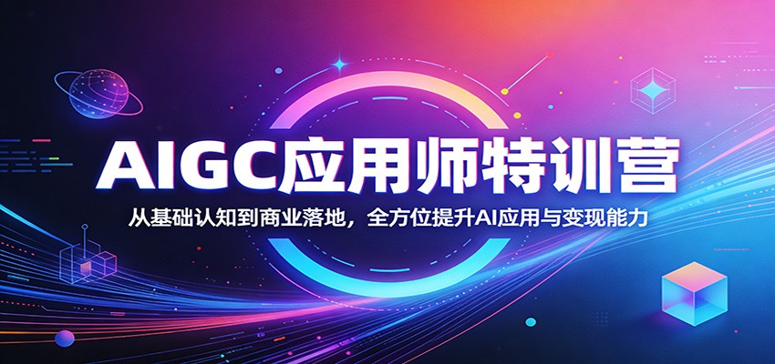 AIGC应用师特训营：从基础认知到商业落地，全方位提升AI应用与变现能力 - 臻优资源网
