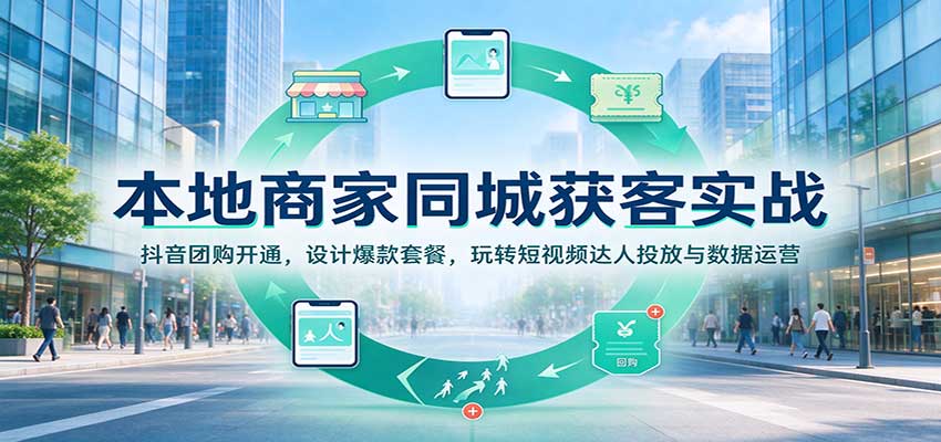 本地商家同城获客实战：抖音团购开通，设计爆款套餐，玩转短视频达人投放与数据运营 - 臻优资源网