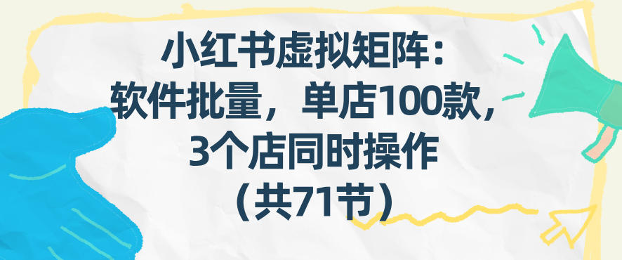 小红书虚拟矩阵：软件批量发笔记，单店100款，3个店同时操作（共71节） - 臻优资源网