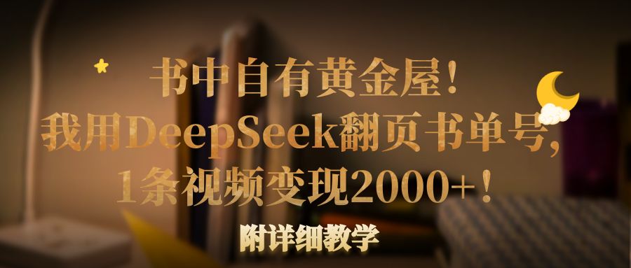 书中自有黄金屋！我用DeepSeek翻页书单号，1条视频变现2000+！附详细教学 - 臻优资源网