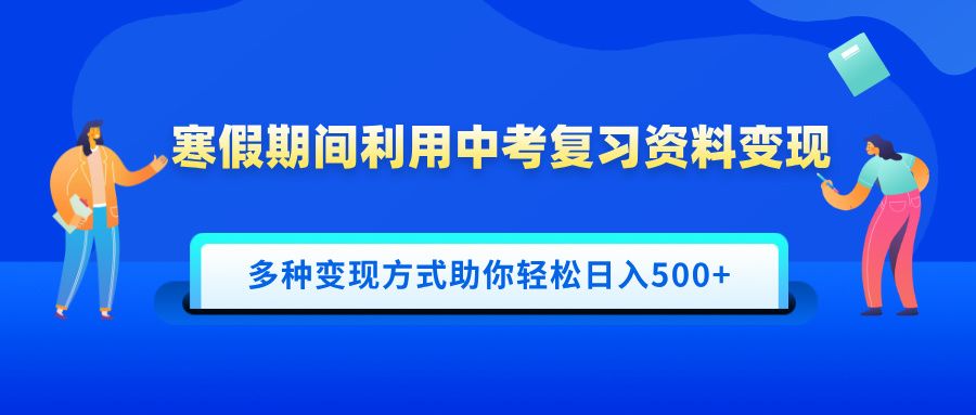 寒假期间利用中考复习资料变现，一部手机即可操作，多种变现方式助你轻松日入500+ - 臻优资源网