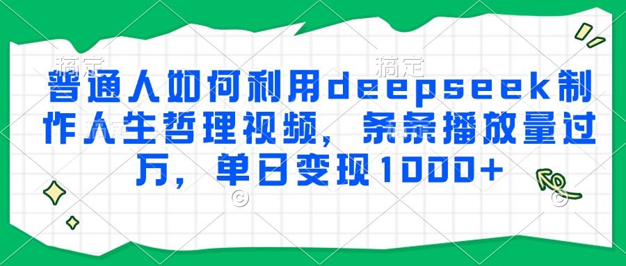 普通人如何利用deepseek制作人生哲理视频，条条播放量过万，单日变现1000+ - 臻优资源网