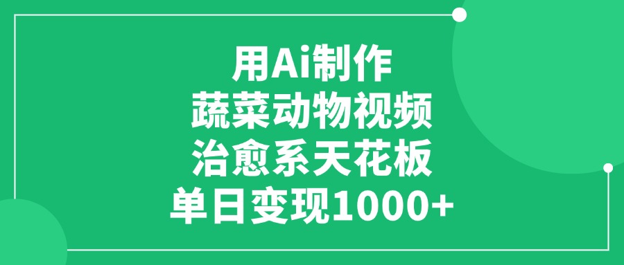 用Ai制作蔬菜动物视频，单日变现1000+，治愈系天花板 - 臻优资源网