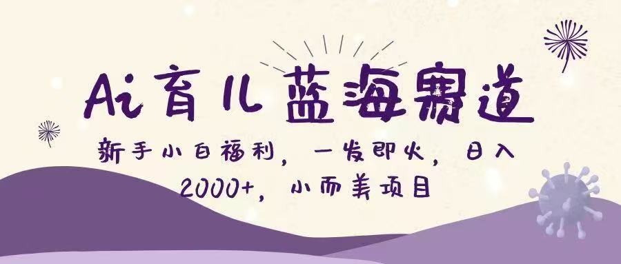Ai育儿蓝海赛道，新手小白福利，一发即火，日入2000+，小而美项目 - 臻优资源网