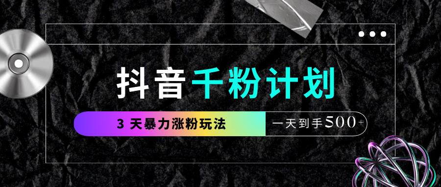 抖音千粉计划，最新玩法三天暴力涨千粉，一天到手500元+ - 臻优资源网