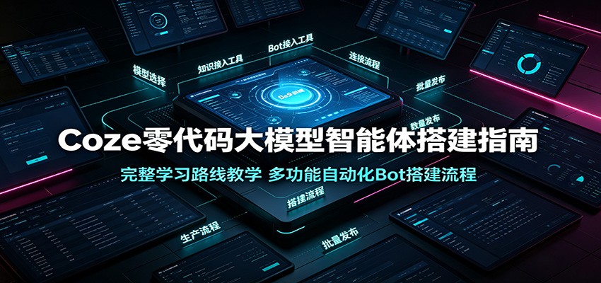 Coze零代码大模型智能体搭建指南：完整学习路线教学，多功能自动化Bot搭建流程 - 臻优资源网