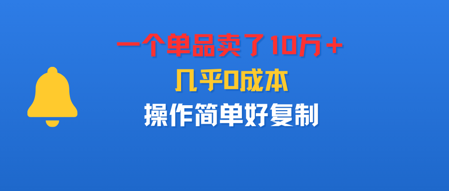 一个单品卖了10万＋，几乎0成本，操作简单好复制 - 臻优资源网