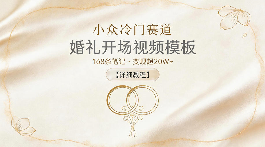 小众冷门赛道，婚礼开场视频模板，168条笔记，变现超20W+【详细教程】 - 臻优资源网