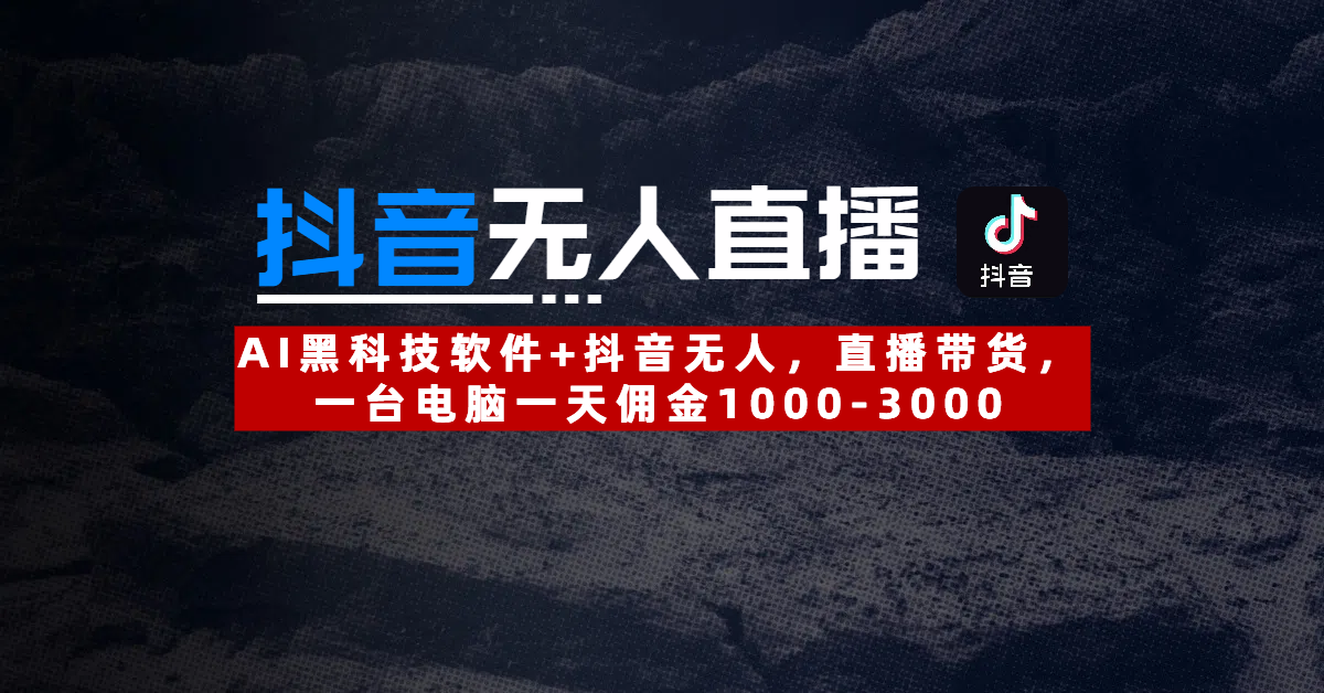 【抖音无人直播】AI黑科技软件+抖音无人直播带货,一台电脑一天佣金1000-3000 - 臻优资源网