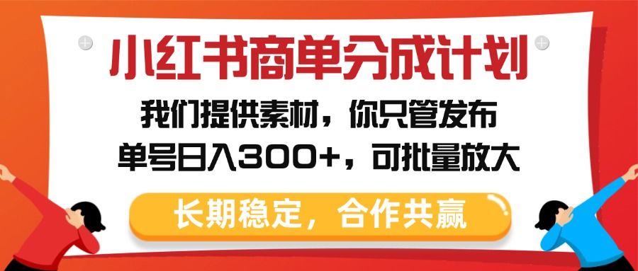 小红书商单分成计划，我们提供素材，你只管发布，单号日入300+，可批量放大 - 臻优资源网