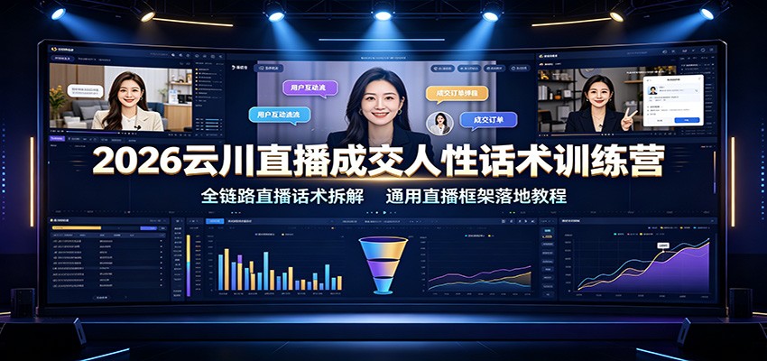 2026云川直播成交人性话术训练营：全链路直播话术拆解，通用直播框架落地教程 - 臻优资源网