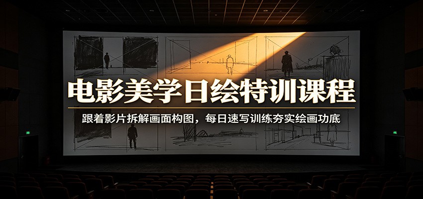 电影美学日绘特训课程：跟着影片拆解画面构图，每日速写训练夯实绘画功底 - 臻优资源网