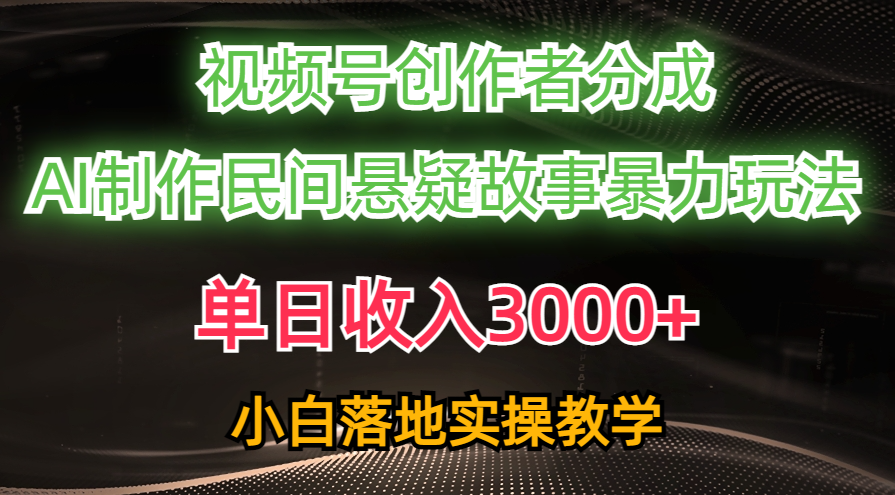 单日收入3000+，视频号创作者分成，AI创作民间悬疑故事，条条爆流量，小白也能轻松上手 - 臻优资源网