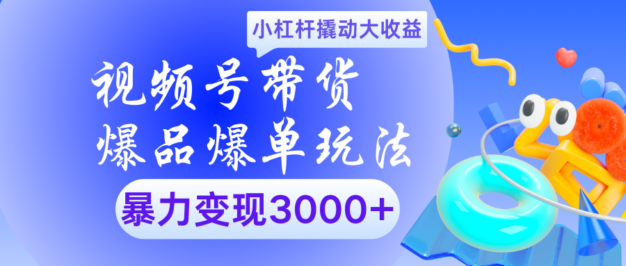 视频号带货爆品爆单玩法小杠杆撬动大收益暴力变现3000+ - 臻优资源网