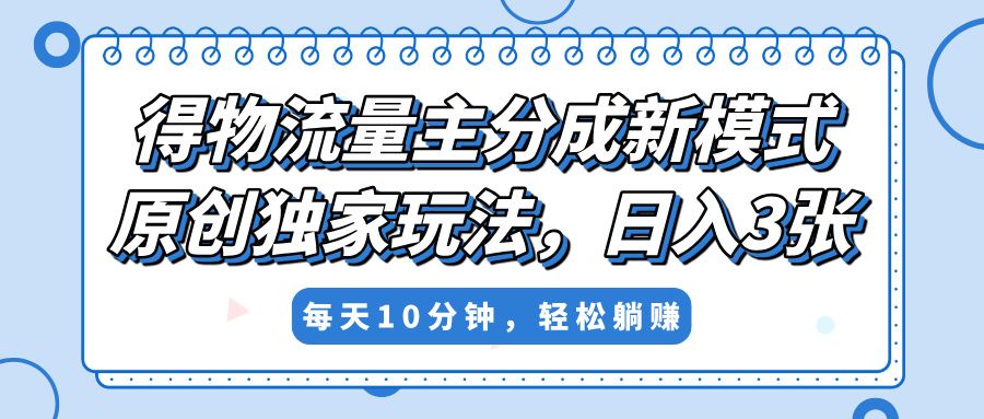 得物流量主分成新模式，原创独家玩法，小白可做，简单暴利，单日稳定变现300+ - 臻优资源网