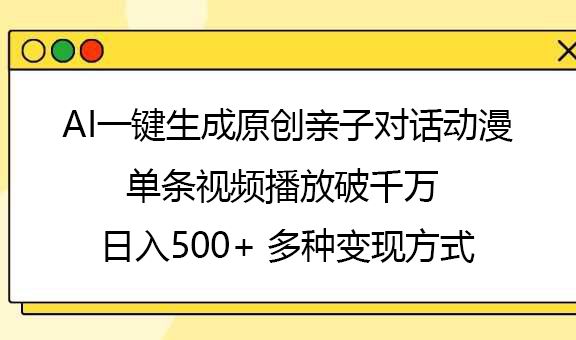 AI一键生成原创亲子对话动漫，单条视频播放破千万 ，日入500+，多种变现方式 - 臻优资源网