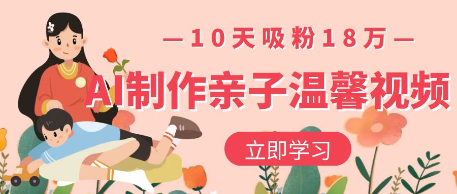 AI制作亲子温馨视频，10天吸粉18万 - 臻优资源网