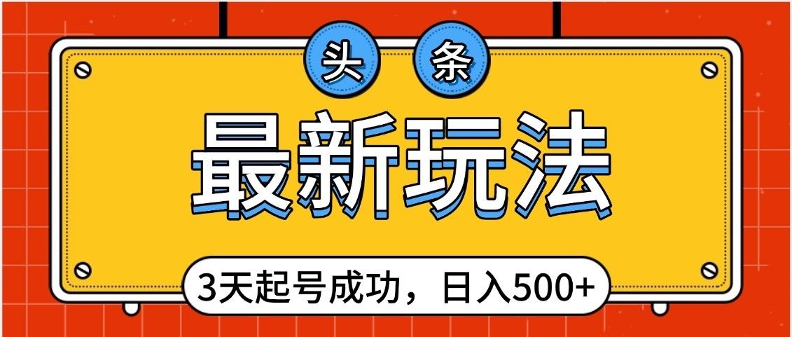 头条，最新玩法，3天起号成功，日入500+，小白轻松上手 - 臻优资源网