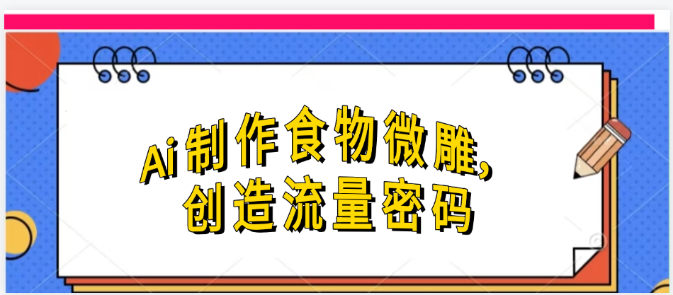 Ai制作食物微雕，创造流量密码，实现日入几张 - 臻优资源网