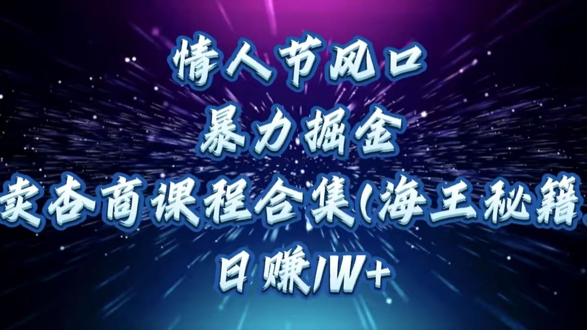 情人节风口，暴力掘金！卖杏商课程合集(海王秘籍)，日赚1W+ - 臻优资源网