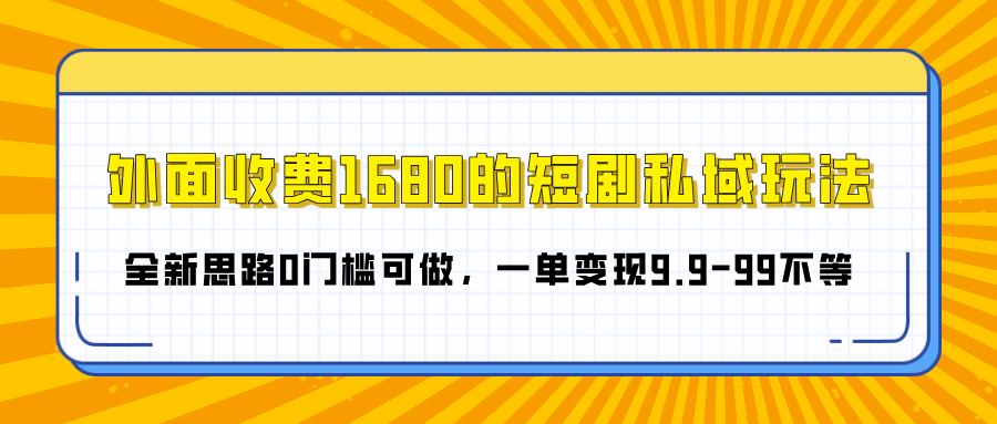 外面收费1680的短剧私域玩法，全新思路0门槛可做，一单变现9.9-99不等 - 臻优资源网