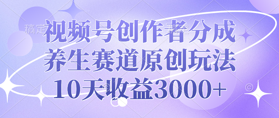 视频号创作者分成，养生赛道原创玩法，10天收益3000+ - 臻优资源网