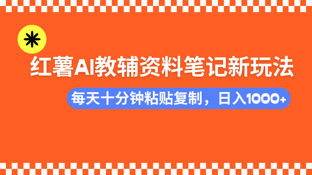 小红书AI教辅资料笔记新玩法，0门槛，可批量可复制，一天十分钟发笔记轻松日入1000+ - 臻优资源网