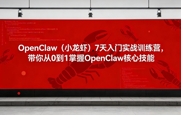 OpenClaw（小龙虾）7天入门实战训练营，带你从0到1掌握OpenClaw核心技能 - 臻优资源网