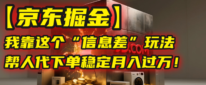 【京东掘金】我靠这个“信息差”玩法，帮人代下单，稳定月入过万！ - 臻优资源网