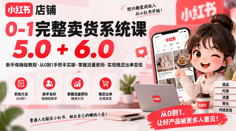 小红书店铺0-1完整卖货系统课5.0+6.0，新手保姆级教程·从0到1手把手实操·掌握流量密码·实现稳定出单变现 - 臻优资源网