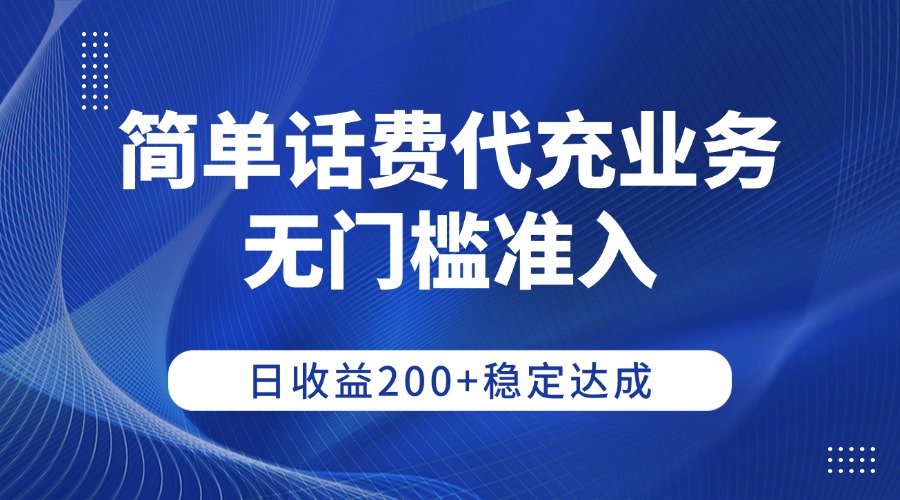简单话费代充业务，无门槛准入，日收益200+稳定达成 - 臻优资源网