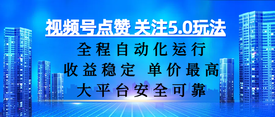 视频号点赞 关注5.0玩法,全程自动化运行,收益稳定, 单价最高,大平台安全可靠 - 臻优资源网