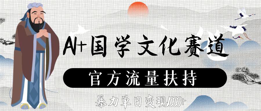 AI+国学文化赛道，官方流量扶持，暴力单日变现1000+ - 臻优资源网