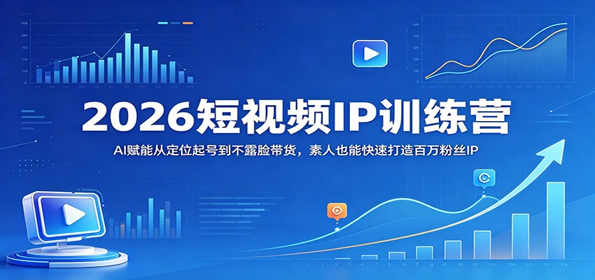 2026短视频IP训练营：AI赋能从定位起号到不露脸带货，素人也能快速打造百万粉丝IP - 臻优资源网