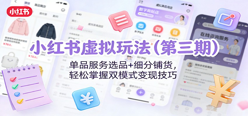 小红书虚拟玩法（第三期）：单品服务选品+细分铺货，轻松掌握双模式变现技巧 - 臻优资源网