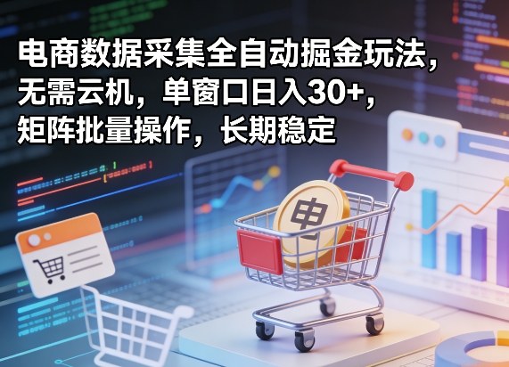 独家电商数据采集全自动掘金玩法，无需云机，单窗口日入30+，矩阵批量操作，长期稳定【揭秘】 - 臻优资源网