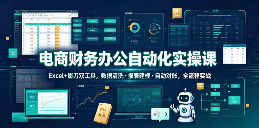 电商财务办公自动化实操课，Excel+影刀双工具，数据清洗・报表建模・自动对账，全流程实战 - 臻优资源网