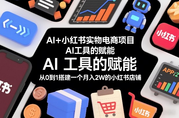 AI+小红书实物电商项目，AI工具的赋能，从0到1搭建一个月入2W的小红书店铺 - 臻优资源网