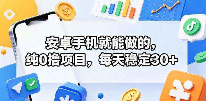 安卓手机就能做的，纯0撸项目，每天稳定30+ - 臻优资源网