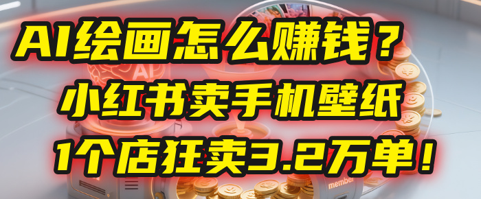 AI绘画怎么赚钱?2025年“手机壁纸”项目:0成本,1个店狂卖3.2万单!(小红书) - 臻优资源网